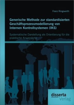 Generische Methode zur standardisierten Geschäftsprozessmodellierung von Internen Kontrollsystemen (IKS): Systematische Darstellung als Orientierung für die praktische Anwendung - Ringswirth, Franz