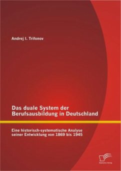 Das duale System der Berufsausbildung in Deutschland: Eine historisch-systematische Analyse seiner Entwicklung von 1869 bis 1945 - Trifonov, Andrej I.