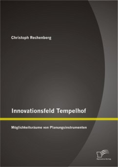 Innovationsfeld Tempelhof: Möglichkeitsräume von Planungsinstrumenten - Rechenberg, Christoph