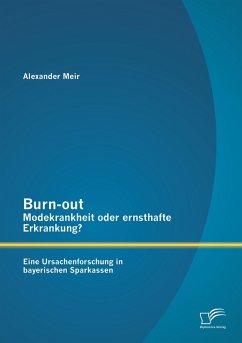Burn-out - Modekrankheit oder ernsthafte Erkrankung? Eine Ursachenforschung in bayerischen Sparkassen - Meir, Alexander Burn-out - Modekrankheit oder ernsthafte Erkrankung? Eine Ursachenforschung in bayerischen Sparkassen - Meir, Alexander