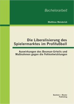 Die Liberalisierung des Spielermarktes im Profifußball: Auswirkungen des Bosman-Urteils und Maßnahmen gegen die Fehlentwicklungen - Weisbrich, Matthias