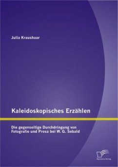 Kaleidoskopisches Erzählen: Die gegenseitige Durchdringung von Fotografie und Prosa bei W.G. Sebald - Kraushaar, Julia