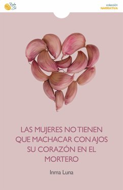 Las mujeres no tienen que machacar con ajos su corazón en el mortero (eBook, ePUB) - Luna, Inma