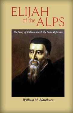 Elijah of the Alps: The Story of William Farel, the Swiss Reformer - Blackburn, William M.