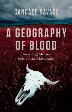 A Geography of Blood: Unearthing Memory from a Prairie Landscape - Savage, Candace