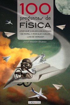 100 Preguntas de Física: ¿Por Qué Vuelan Los Aviones de Papel, Y Por Qué Vuelan Los de Verdad? - Mazón Bueso, Jordi