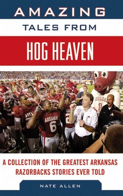 Amazing Tales from Hog Heaven: A Collection of the Greatest Arkansas Razorbacks Stories Ever Told - Allen, Nate