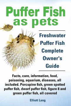 Puffer Fish as Pets. Freshwater Puffer Fish Facts, Care, Information, Food, Poisoning, Aquarium, Diseases, All Included. the Must Have Guide for All P - Lang, Elliott