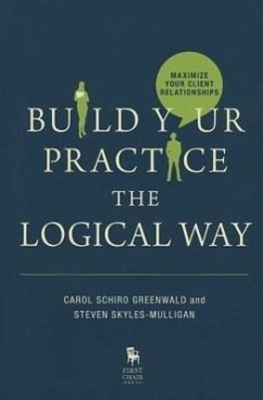 Build Your Practice the Logical Way: Maximize Your Client Relationships - Greenwald, Carol; Skyles-Mulligan, Steven; Schiro Greenwald, Carol Ph. D.