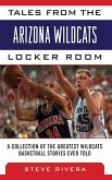 Tales from the Arizona Wildcats Locker Room: A Collection of the Greatest Wildcat Basketball Stories Ever Told
