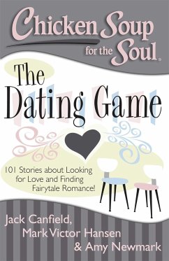 Chicken Soup for the Soul: The Dating Game: 101 Stories about Looking for Love and Finding Fairytale Romance! - Canfield, Jack; Hansen, Mark Victor; Newmark, Amy