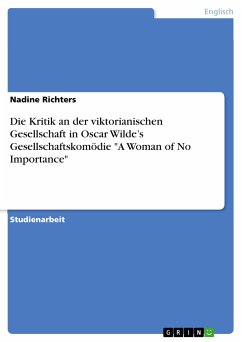 Die Kritik an der viktorianischen Gesellschaft in Oscar Wilde&quote;s Gesellschaftskomödie &quote;A Woman of No Importance&quote; (eBook, PDF)