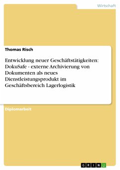 Entwicklung neuer Geschäftstätigkeiten: DokuSafe - externe Archivierung von Dokumenten als neues Dienstleistungsprodukt im Geschäftsbereich Lagerlogistik (eBook, PDF) - Risch, Thomas
