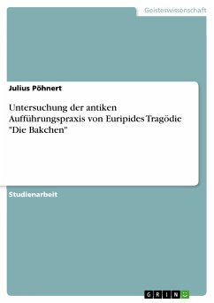Untersuchung der antiken Aufführungspraxis von Euripides Tragödie "Die Bakchen" (eBook, PDF)