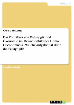 Das Verhältnis von Pädagogik und Ökonomie im Menschenbild des Homo Oeconomicus - Welche Aufgabe hat darin die Pädagogik? (eBook, PDF) - Lang, Christian