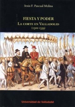 Fiesta y poder (1502-1559) : la corte en Valladolid - Pascual Molina, Jesús Félix