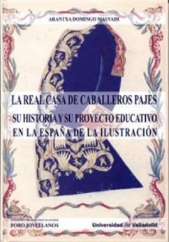 La Real Casa de Caballeros Pajes : su historia y su proyecto educativo en la España de la Ilustración - Domingo Malvadi, Arantxa