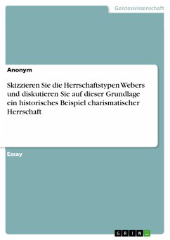 Skizzieren Sie die Herrschaftstypen Webers und diskutieren Sie auf dieser Grundlage ein historisches Beispiel charismatischer Herrschaft (eBook, PDF)