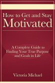 How to Get and Stay Motivated: A Complete Guide to Finding Your True Purpose and Goals in Life (eBook, ePUB)