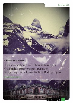"Der Zauberberg" von Thomas Mann als Geschichte einer erotisch-geistigen Steigerung unter hermetischen Bedingungen (eBook, PDF) "Der Zauberberg" von Thomas Mann als Geschichte einer erotisch-geistigen Steigerung unter hermetischen Bedingungen (eBook, PDF)