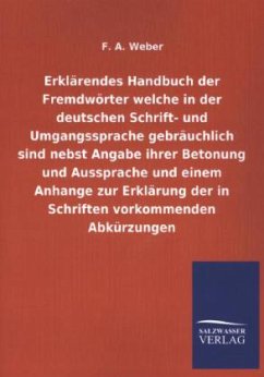 Erklärendes Handbuch der Fremdwörter welche in der deutschen Schrift- und Umgangssprache gebräuchlich sind nebst Angabe ihrer Betonung und Aussprache und einem Anhange zur Erklärung der in Schriften vorkommenden Abkürzungen - Weber, F. A.