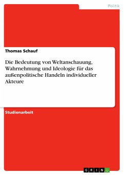 Die Bedeutung von Weltanschauung, Wahrnehmung und Ideologie für das außenpolitische Handeln individueller Akteure (eBook, PDF)