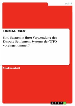 Sind Staaten in ihrer Verwendung des Dispute Settlement Systems der WTO voreingenommen? (eBook, PDF) Sind Staaten in ihrer Verwendung des Dispute Settlement Systems der WTO voreingenommen? (eBook, PDF)