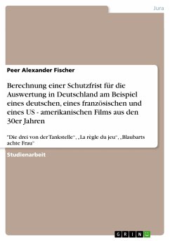 Berechnung einer Schutzfrist für die Auswertung in Deutschland am Beispiel eines deutschen, eines französischen und eines US - amerikanischen Films aus den 30er Jahren (eBook, PDF) Berechnung einer Schutzfrist für die Auswertung in Deutschland am Beispiel eines deutschen, eines französischen und eines US - amerikanischen Films aus den 30er Jahren (eBook, PDF)
