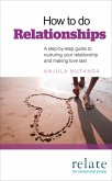 How to Do Relationships: A Step-By-Step Guide to Nurturing Your Relationship and Making Love Last