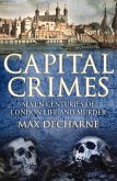 Capital Crimes: Seven Centuries of London Life and Murder