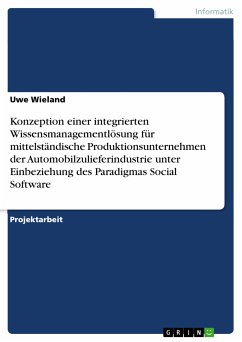 Konzeption einer integrierten Wissensmanagementlösung für mittelständische Produktionsunternehmen der Automobilzulieferindustrie unter Einbeziehung des Paradigmas Social Software (eBook, PDF) - Wieland, Uwe