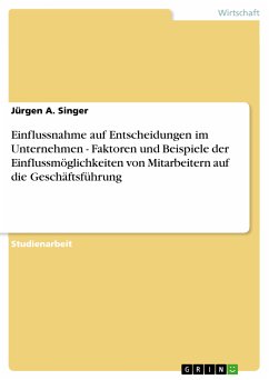 Einflussnahme auf Entscheidungen im Unternehmen - Faktoren und Beispiele der Einflussmöglichkeiten von Mitarbeitern auf die Geschäftsführung (eBook, PDF) Einflussnahme auf Entscheidungen im Unternehmen - Faktoren und Beispiele der Einflussmöglichkeiten von Mitarbeitern auf die Geschäftsführung (eBook, PDF)
