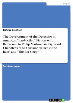 The Development of the Detective in American &quote;hard-boiled&quote; Fiction with Reference to Philip Marlowe in Raymond Chandler&quote;s &quote;The Curtain&quote;, &quote;Killer in the Rain&quote; and &quote;The Big Sleep&quote; (eBook, PDF)