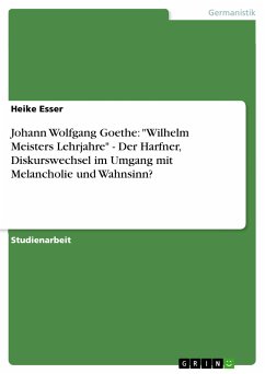 Johann Wolfgang Goethe: &quote;Wilhelm Meisters Lehrjahre&quote; - Der Harfner, Diskurswechsel im Umgang mit Melancholie und Wahnsinn? (eBook, PDF)