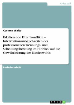 Eskalierende Elternkonflikte – Interventionsmöglichkeiten der professionellen Trennungs- und Scheidungsberatung im Hinblick auf die Gewährleistung des Kindeswohls (eBook, PDF) - Walte, Corinna