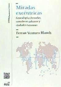 Miradas excéntricas : genealogías forzadas, sumideros urbanos y ciudades extremas - Ventura Blanch, Ferrán . . . [et al.