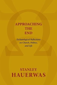 Approaching the End: Eschatological Reflections on Church, Politics, and Life - Hauerwas, Stanley