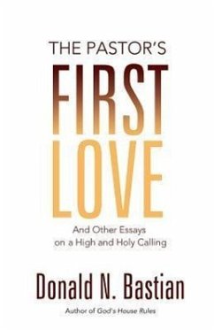 The Pastor's First Love: And Other Essays on a High and Holy Calling - Bastian, Donald N.