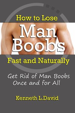 How to Lose Man Boobs Fast and Naturally: Get Rid of Man Boobs Once and for All (eBook, ePUB) - David, Kenneth L.