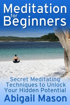 Cover Meditation for Beginners: Secret Meditating Techniques to Unlock Your Hidden Potential (eBook, ePUB)