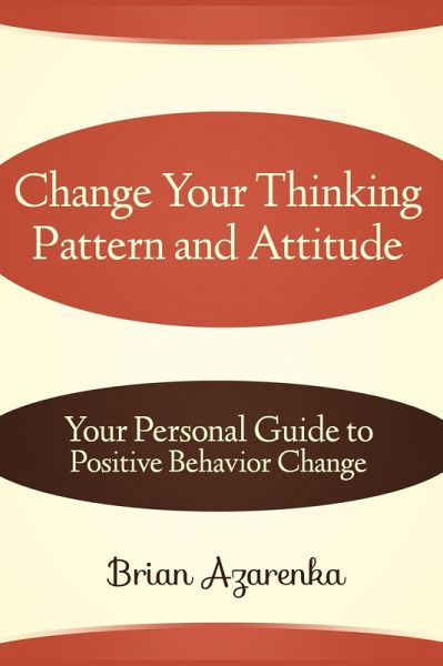 Change Your Thinking Pattern and Attitude: Your Personal Guide to Positive Behavior Change (eBook, ePUB) Change Your Thinking Pattern and Attitude: Your Personal Guide to Positive Behavior Change (eBook, ePUB)