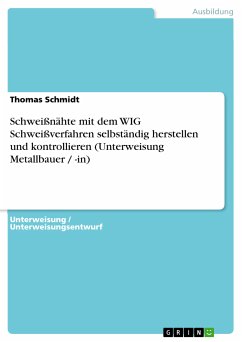 Schweißnähte mit dem WIG Schweißverfahren selbständig herstellen und kontrollieren (Unterweisung Metallbauer / -in) (eBook, PDF) - Schmidt, Thomas