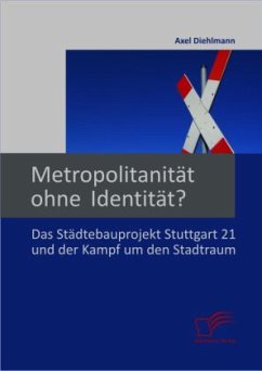 Metropolitanität ohne Identität? Das Städtebauprojekt Stuttgart 21 und der Kampf um den Stadtraum - Diehlmann, Axel