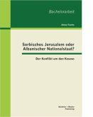 Serbisches Jerusalem oder Albanischer Nationalstaat? Der Konflikt um den Kosovo