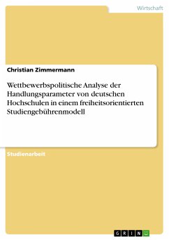 Wettbewerbspolitische Analyse der Handlungsparameter von deutschen Hochschulen in einem freiheitsorientierten Studiengebührenmodell (eBook, PDF) - Zimmermann, Christian