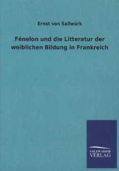 Fénelon und die Litteratur der weiblichen Bildung in Frankreich - Sallwürk, Ernst von