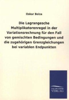 Die Lagrangesche Multiplikatorenregel in der Variationsrechnung für den Fall von gemischten Bedingungen und die zugehörigen Grenzgleichungen bei variablen Endpunkten - Bolza, Oskar