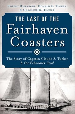 The Last of the Fairhaven Coasters: The Story of Captain Claude S. Tucker and the Schooner Coral - Demanche, Robert; Tucker, Donald; Tucker, Caroline