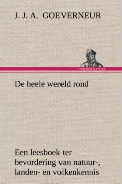 De heele wereld rond Een leesboek ter bevordering van natuur-, landen- en volkenkennis, ten dienste der volksschool - Goeverneur, Johan Jacob Antonie