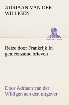 Reize door Frankrijk In gemeenzame brieven, door Adriaan van der Willigen aan den uitgever - Willigen, Adriaan van der